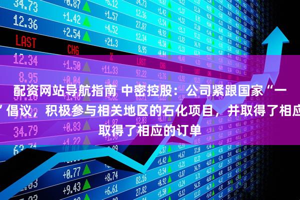 配资网站导航指南 中密控股：公司紧跟国家“一带一路”倡议，积极参与相关地区的石化项目，并取得了相应的订单