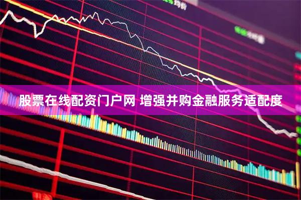股票在线配资门户网 增强并购金融服务适配度