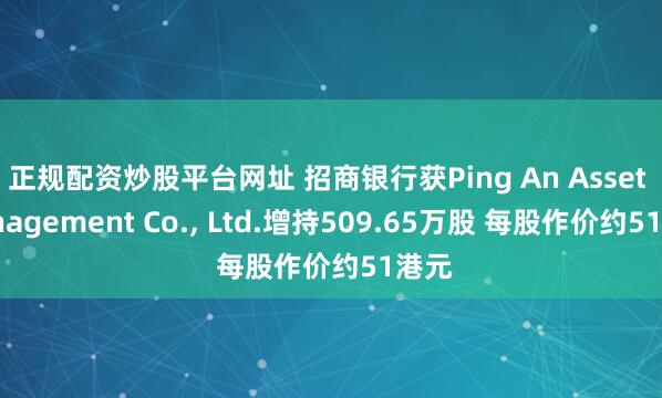 正规配资炒股平台网址 招商银行获Ping An Asset Management Co., Ltd.增持509.65万股 每股作价约51港元